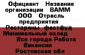 Официант › Название организации ­ ВАММ  , ООО › Отрасль предприятия ­ Рестораны, фастфуд › Минимальный оклад ­ 15 000 - Все города Работа » Вакансии   . Ростовская обл.,Донецк г.